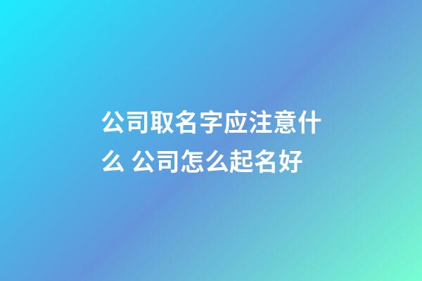 公司取名字应注意什么 公司怎么起名好